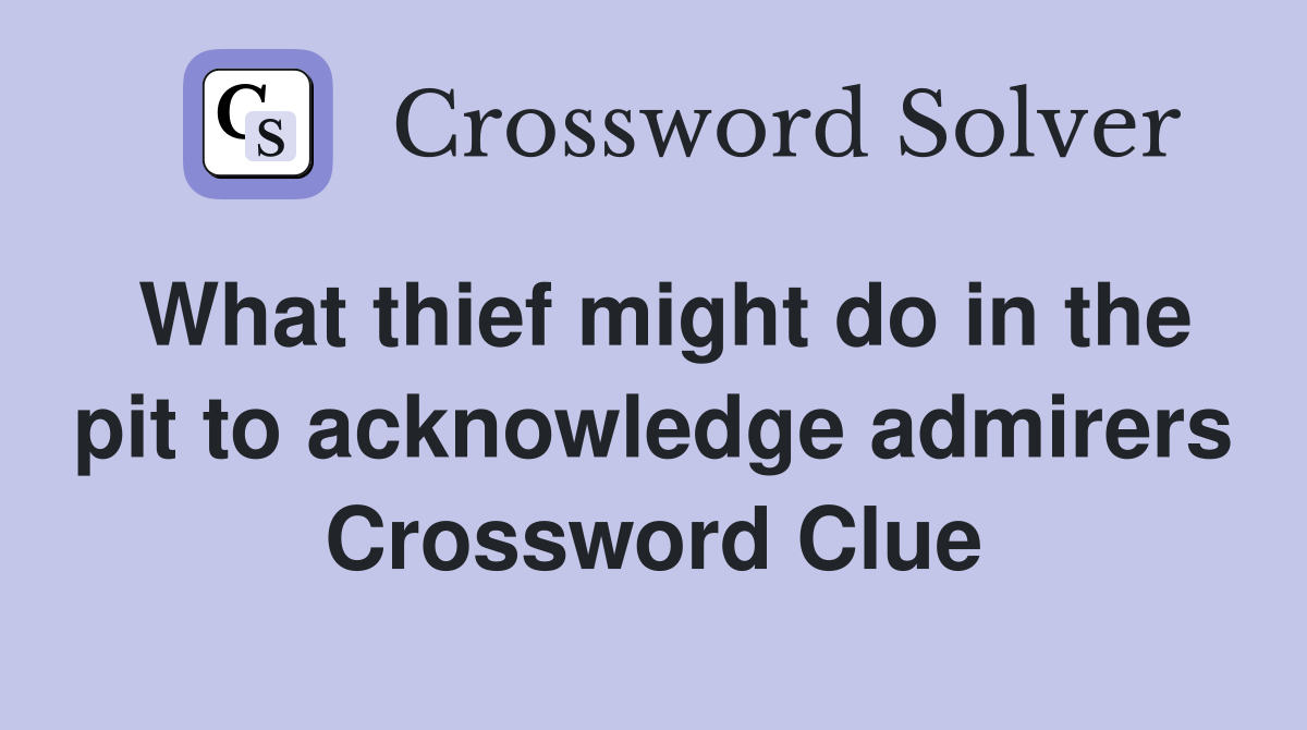 What thief might do in the pit to acknowledge admirers Crossword Clue