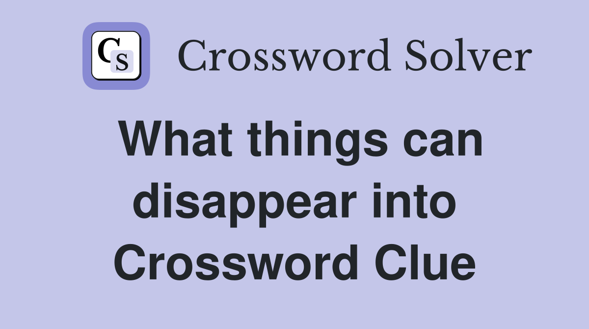 What things can disappear into Crossword Clue