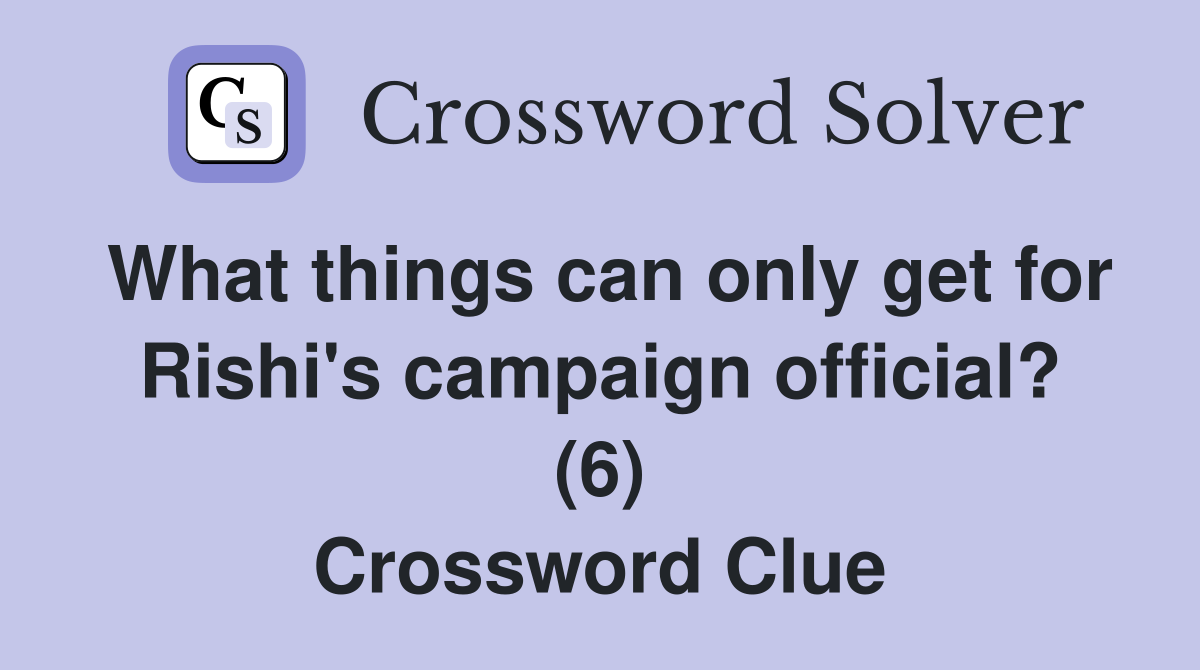 What things can only get for Rishi's campaign official? (6) Crossword Clue