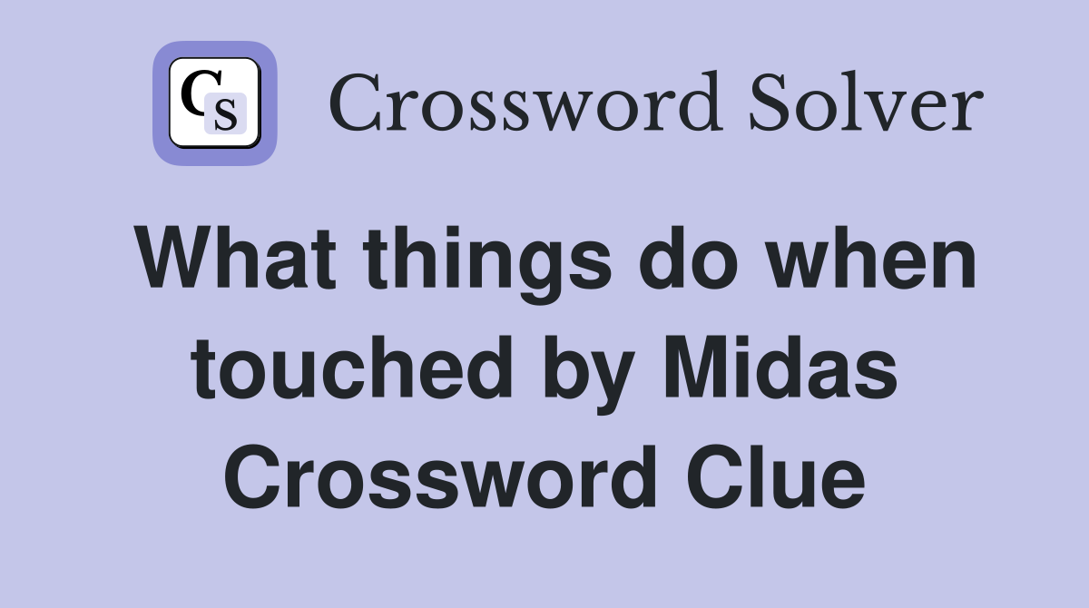 What things do when touched by Midas Crossword Clue