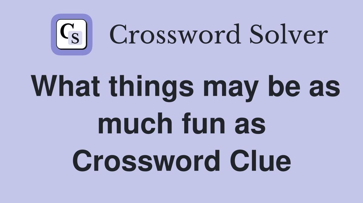 What things may be as much fun as Crossword Clue