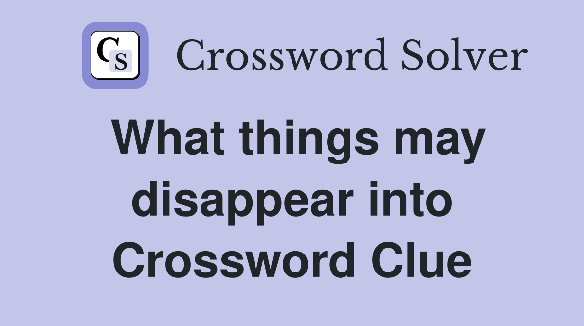 What things may disappear into Crossword Clue