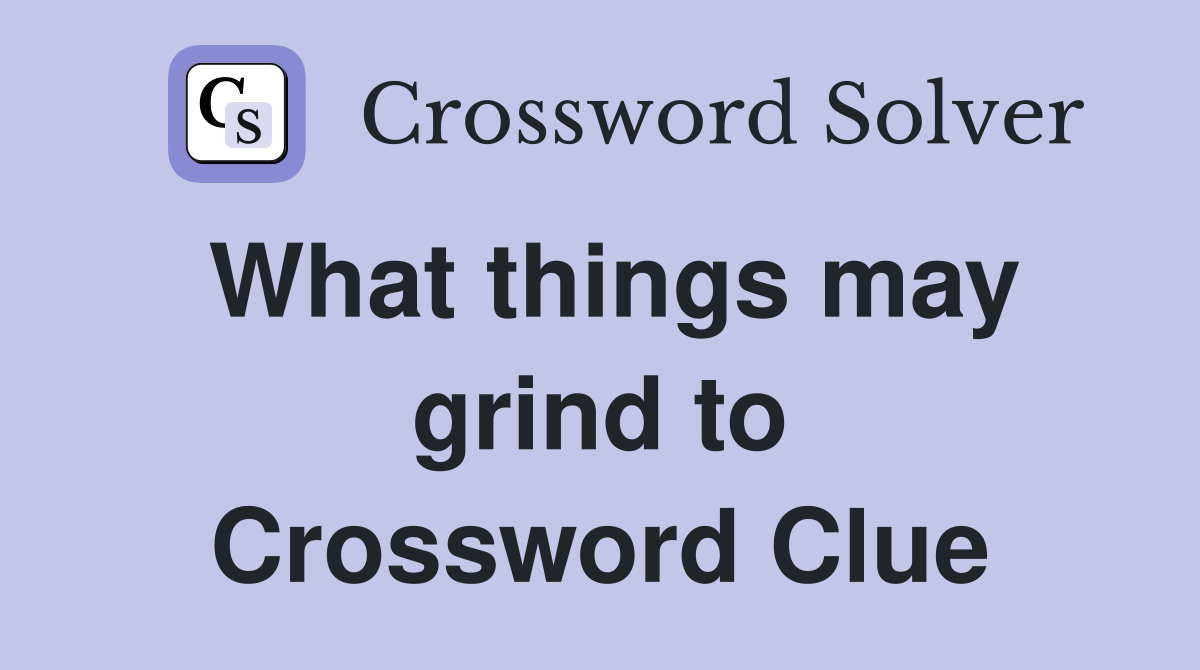 What things may grind to Crossword Clue