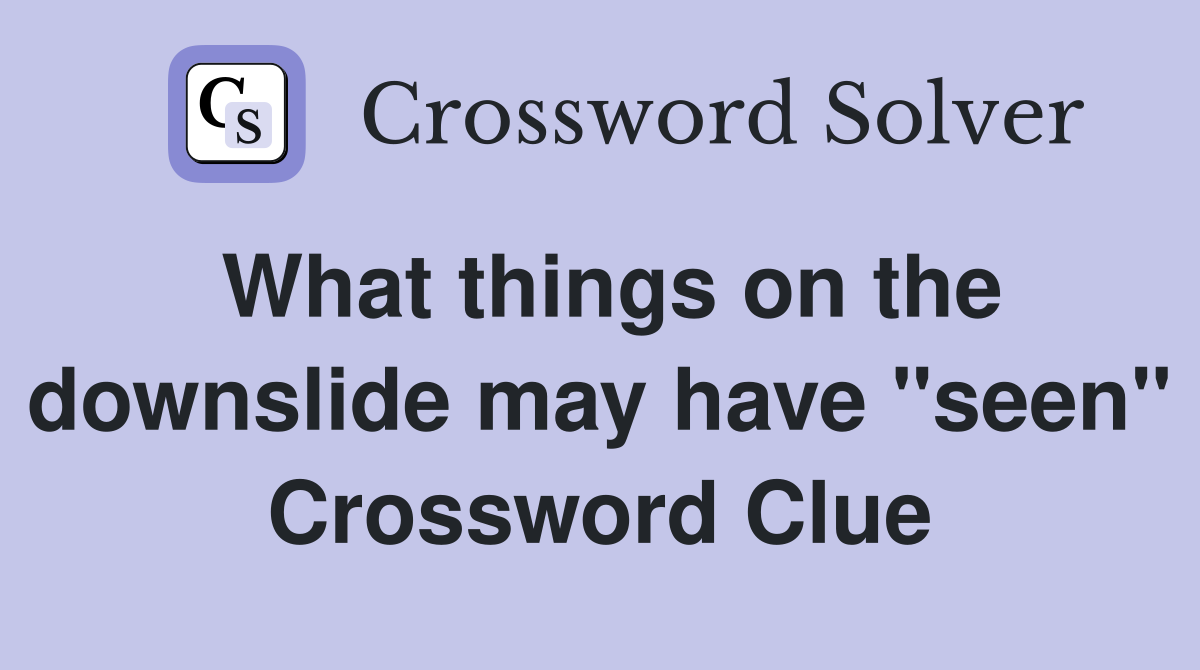 What things on the downslide may have "seen" Crossword Clue