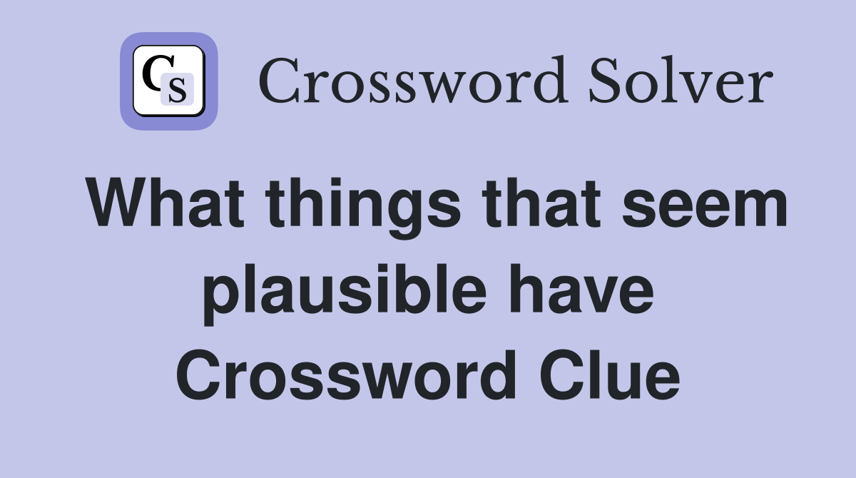 What things that seem plausible have Crossword Clue