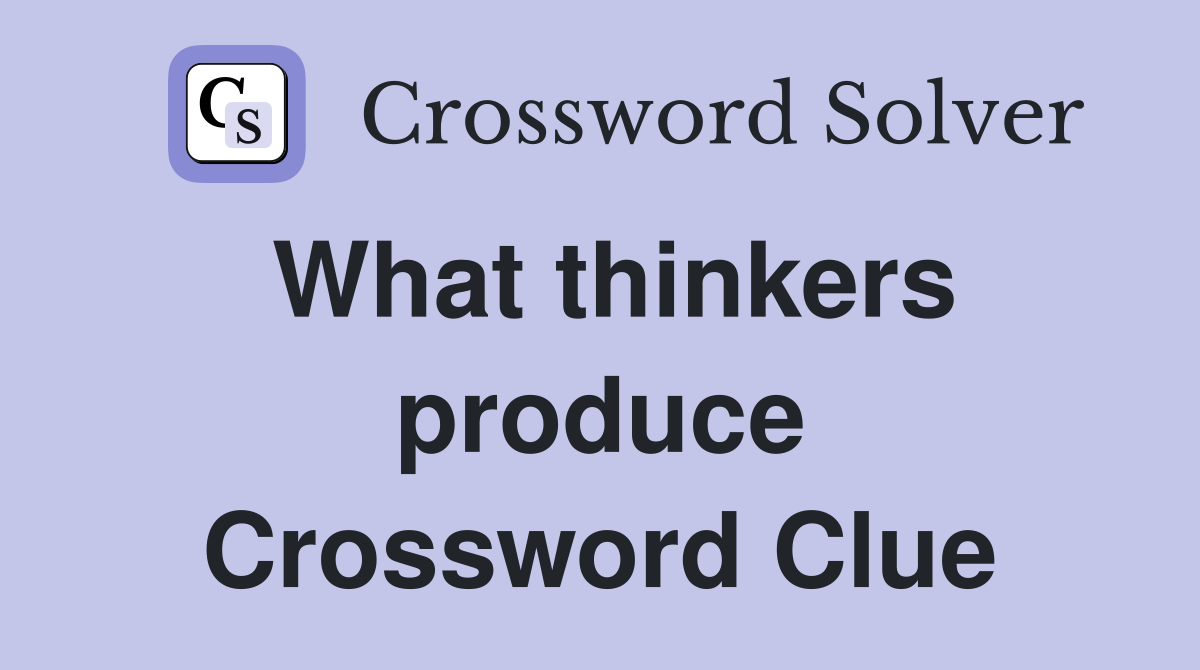 What thinkers produce Crossword Clue