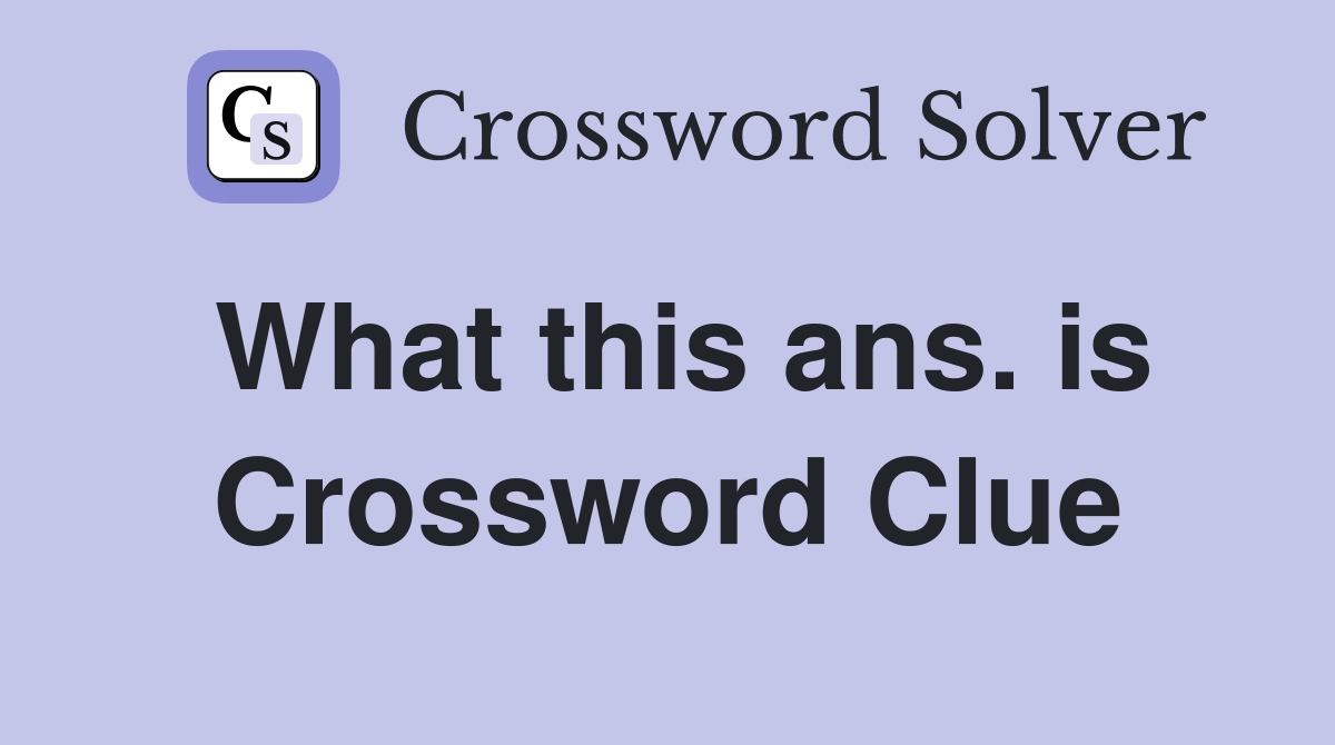 What this ans. is Crossword Clue