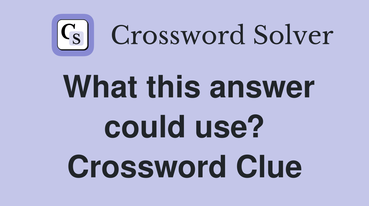 What this answer could use? Crossword Clue