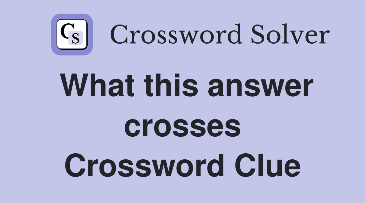 What this answer crosses Crossword Clue