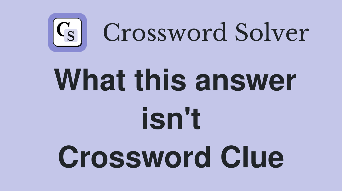 What this answer isn't Crossword Clue