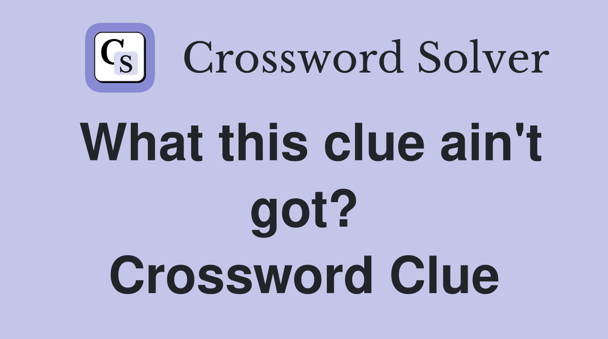 What this clue ain't got? Crossword Clue