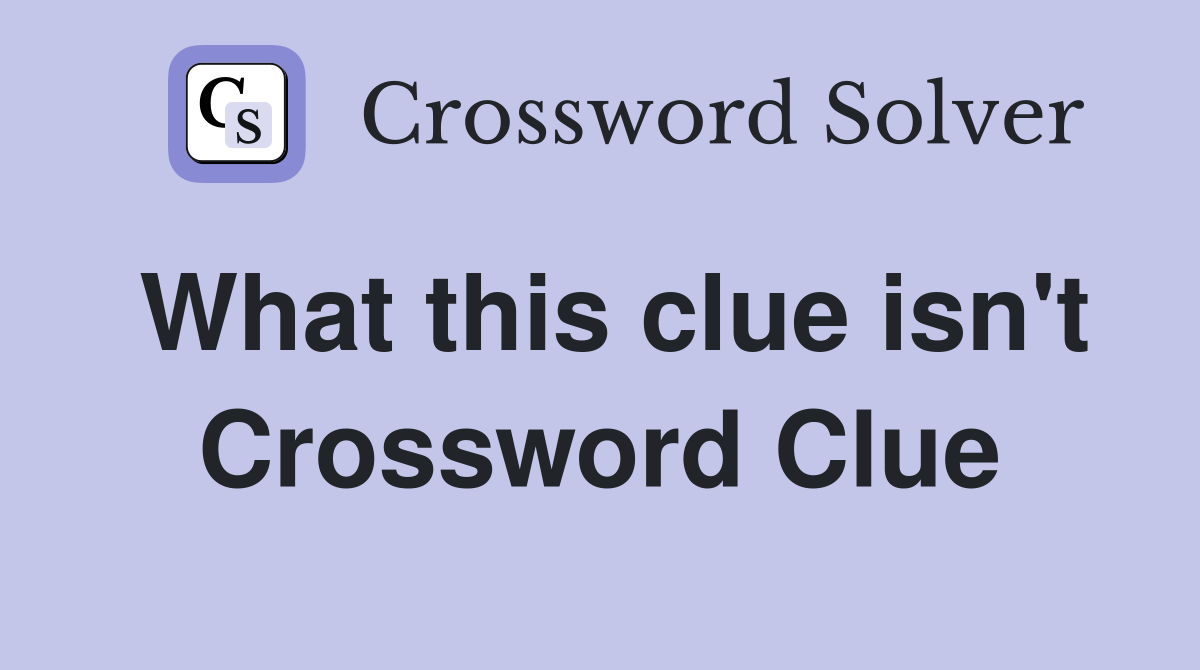 What this clue isn't Crossword Clue