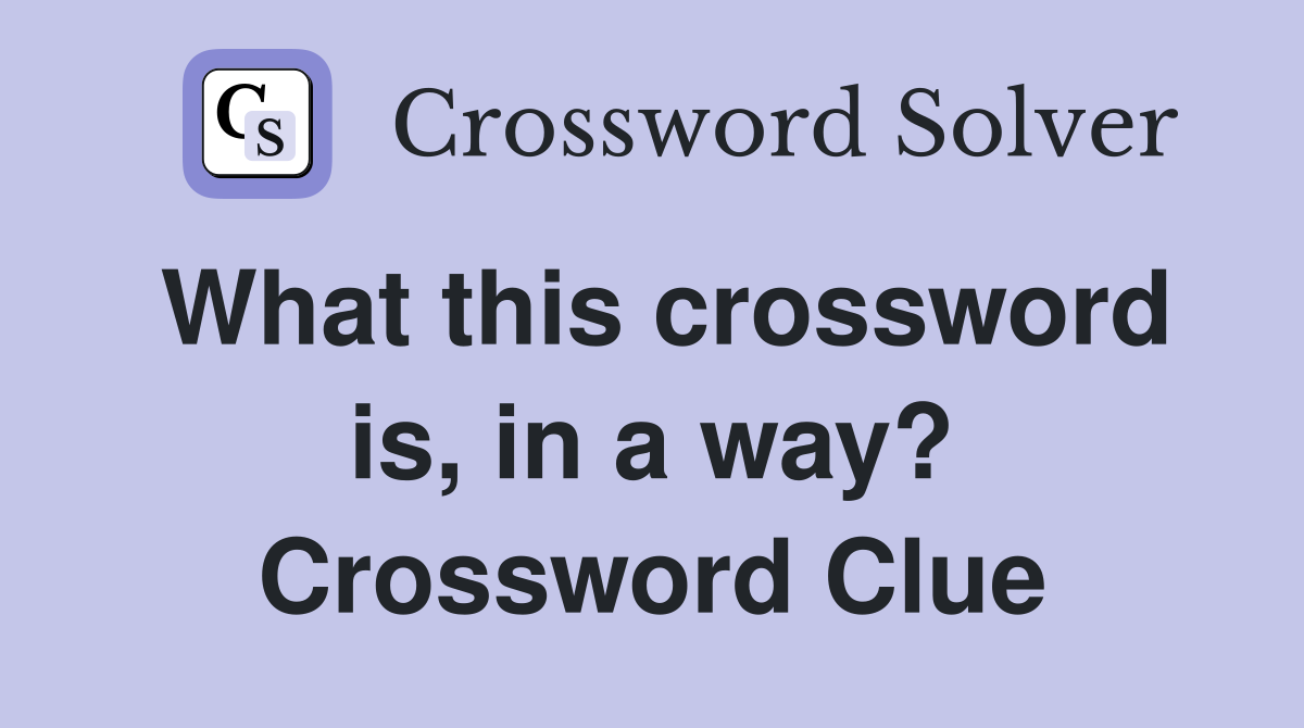 What this crossword is, in a way? Crossword Clue