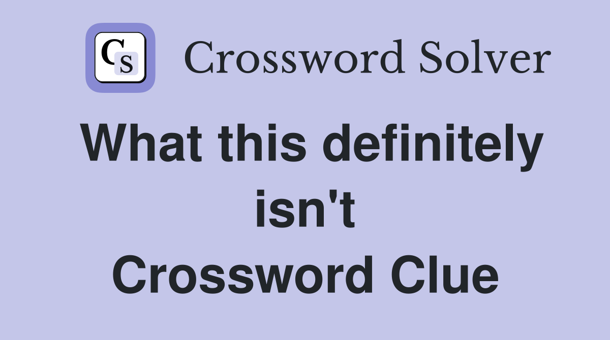 What this definitely isn't Crossword Clue