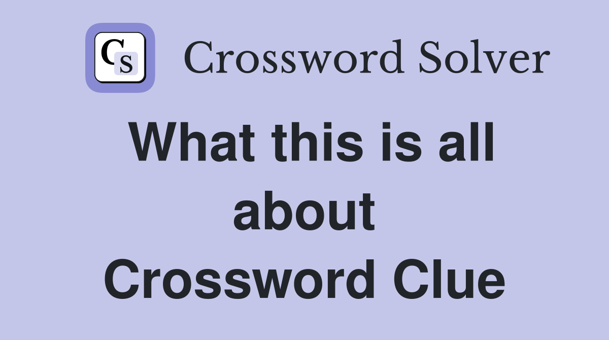 What this is all about Crossword Clue