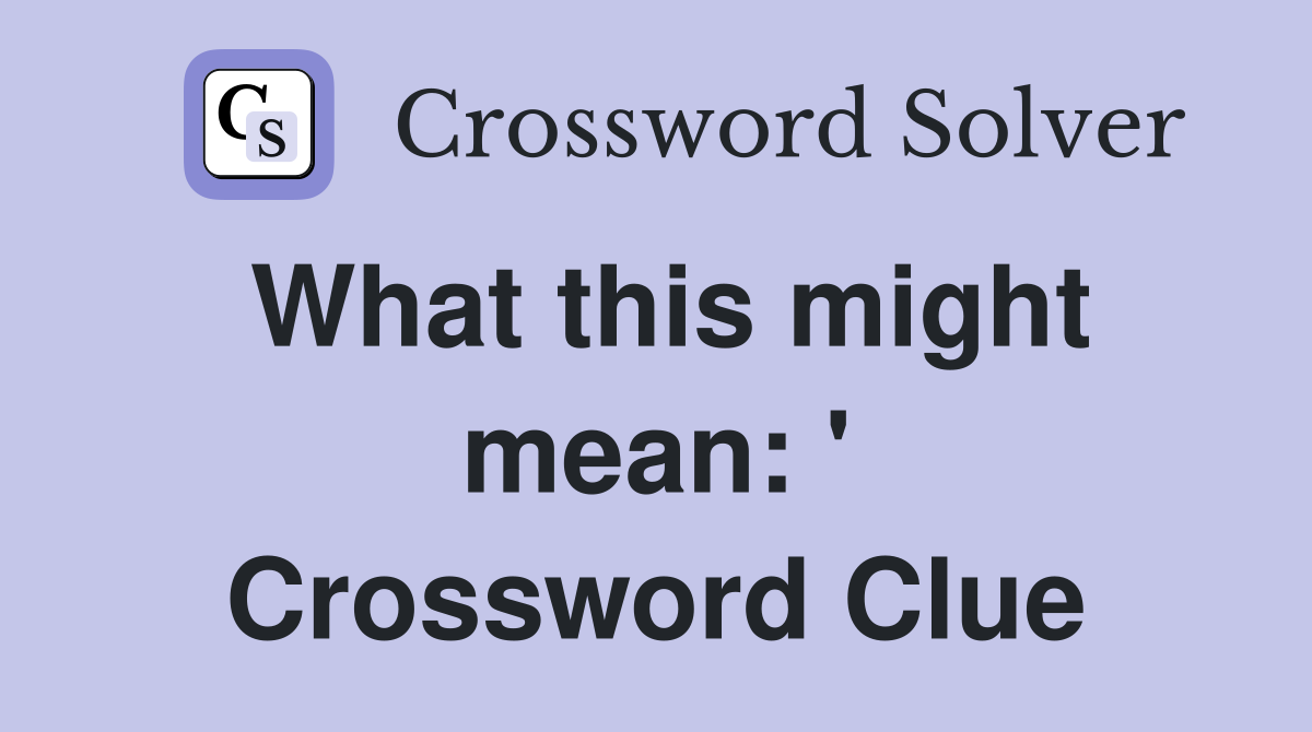 What this might mean: ' Crossword Clue