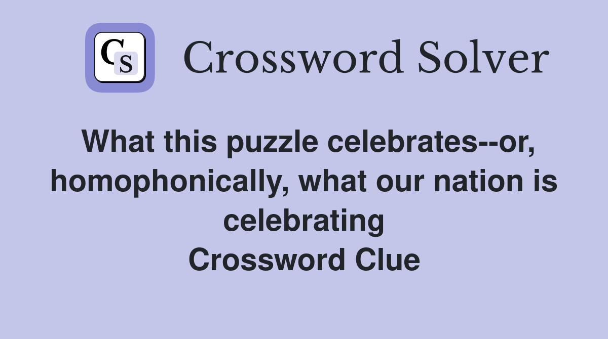 What this puzzle celebrates--or, homophonically, what our nation is celebrating Crossword Clue