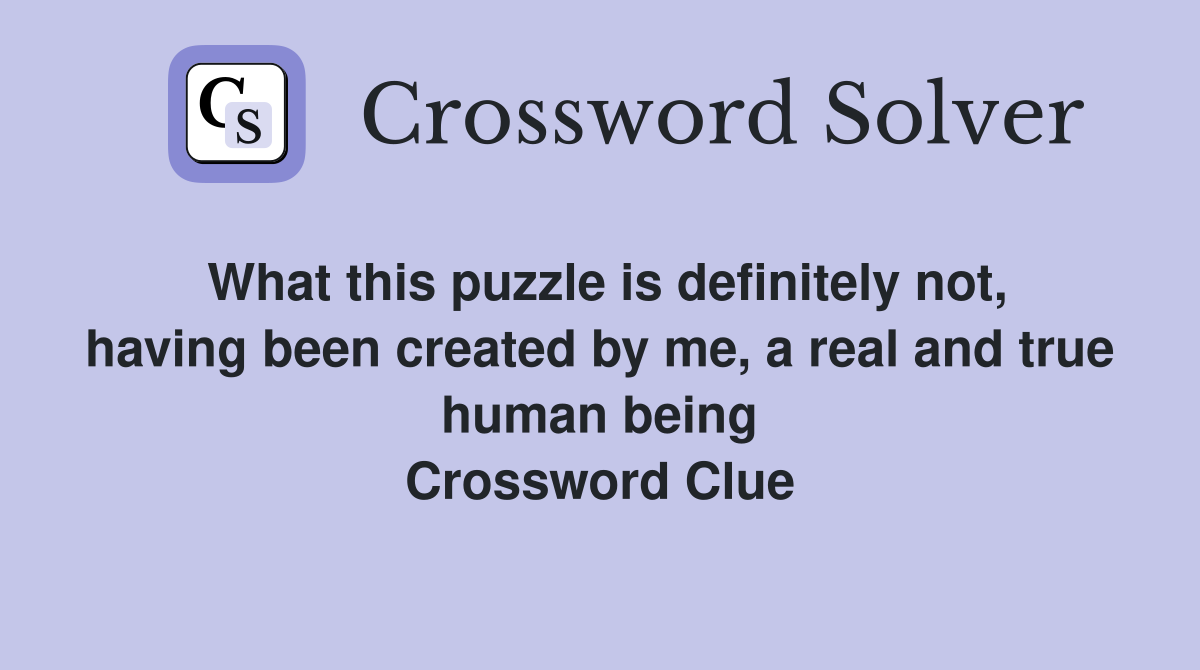 What this puzzle is definitely not, having been created by me, a real and true human being Crossword Clue