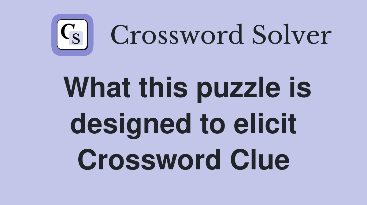 What this puzzle is designed to elicit Crossword Clue
