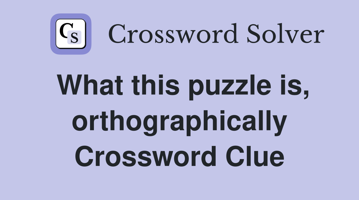 What this puzzle is, orthographically Crossword Clue
