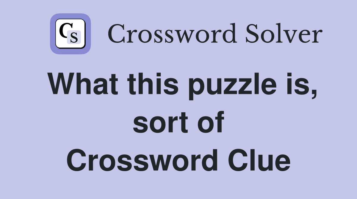 What this puzzle is, sort of Crossword Clue
