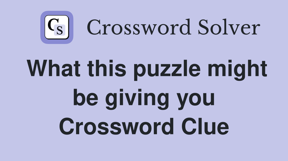 What this puzzle might be giving you Crossword Clue