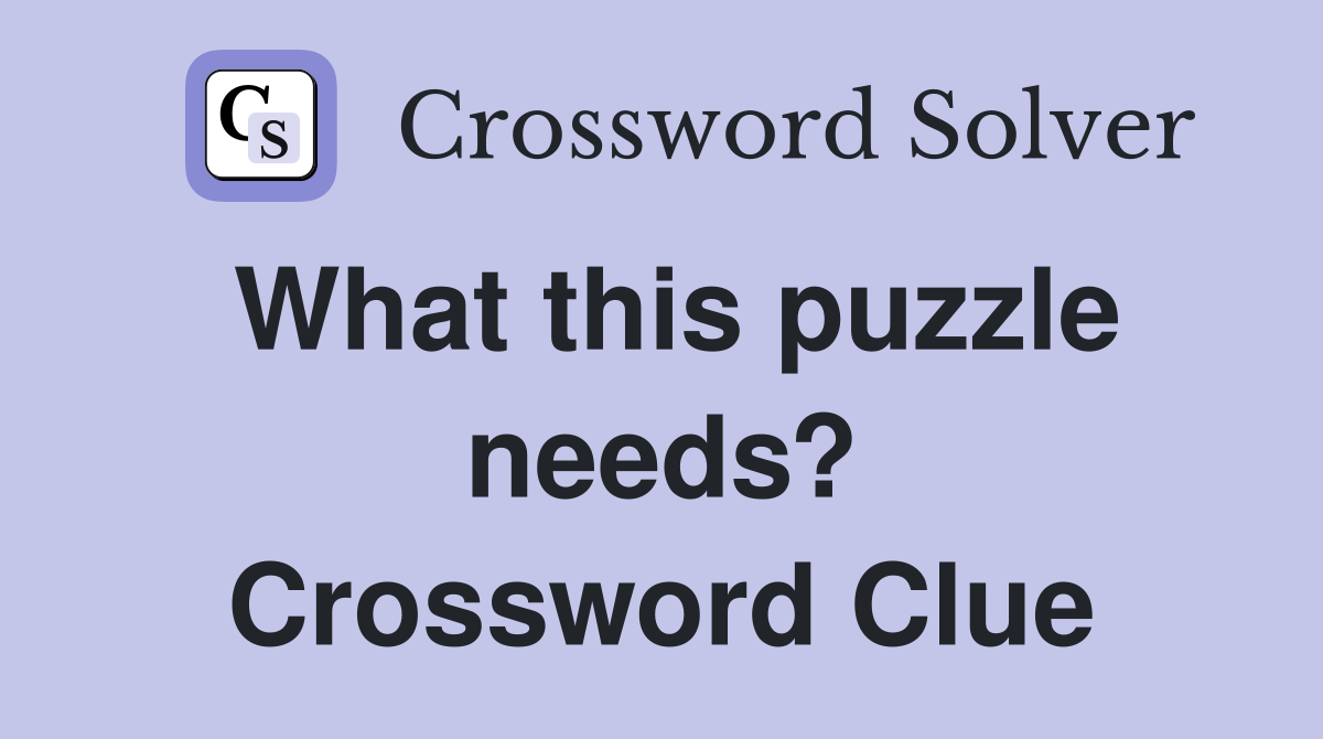 What this puzzle needs? Crossword Clue
