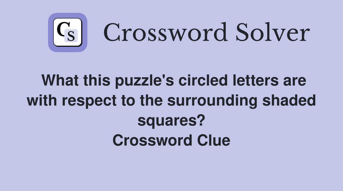 What this puzzle's circled letters are with respect to the surrounding shaded squares? Crossword Clue
