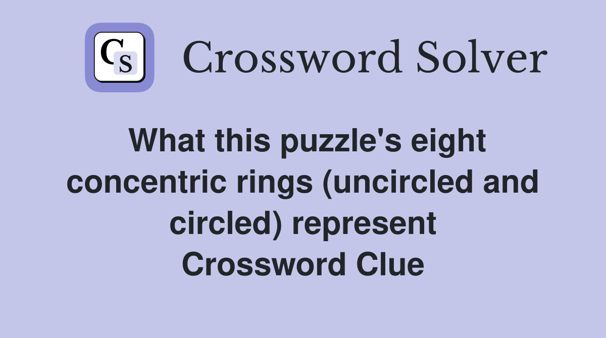 What this puzzle's eight concentric rings (uncircled and circled) represent Crossword Clue