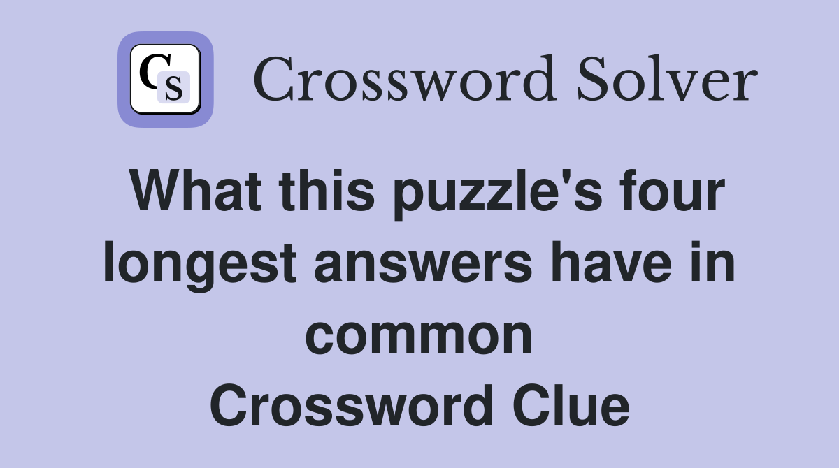 What this puzzle's four longest answers have in common Crossword Clue