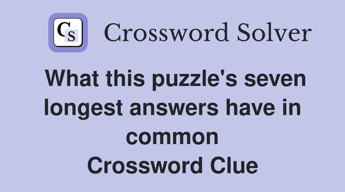 What this puzzle's seven longest answers have in common Crossword Clue