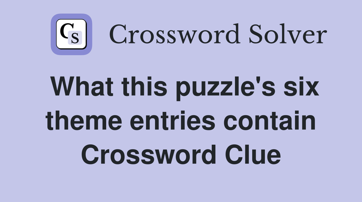 What this puzzle's six theme entries contain Crossword Clue