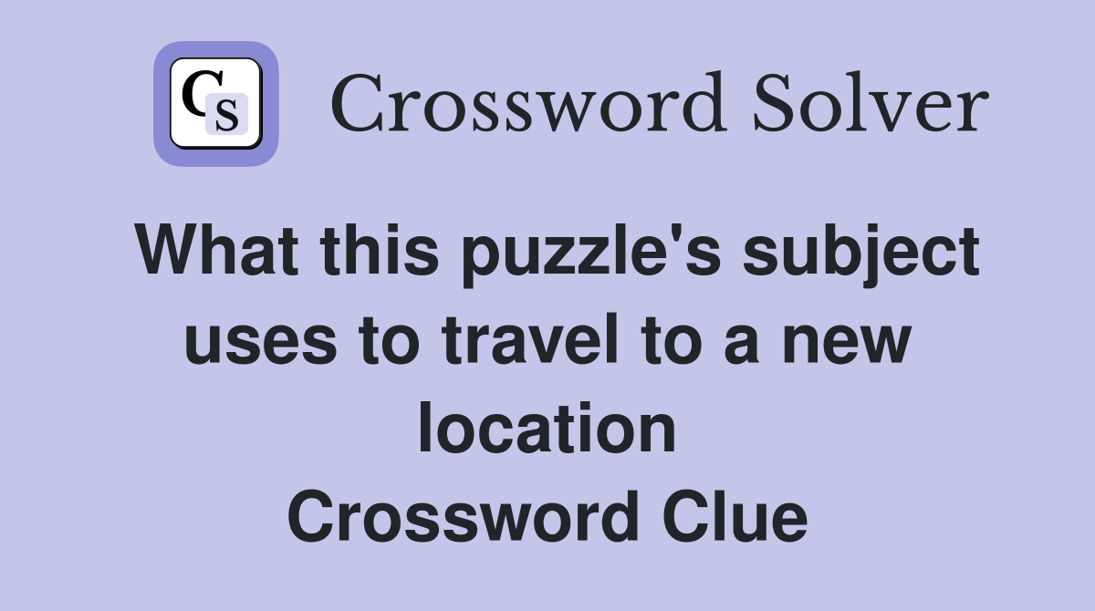 What this puzzle's subject uses to travel to a new location Crossword Clue