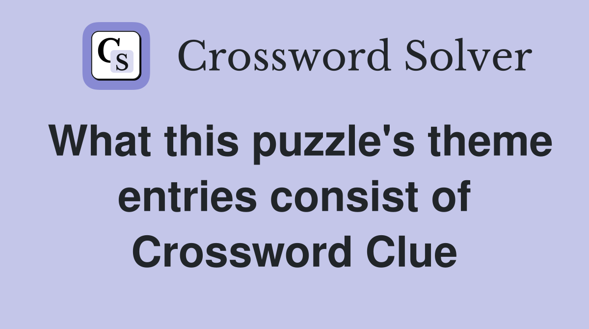 What this puzzle's theme entries consist of Crossword Clue