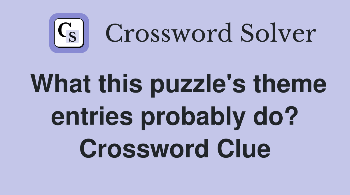 What this puzzle's theme entries probably do? Crossword Clue