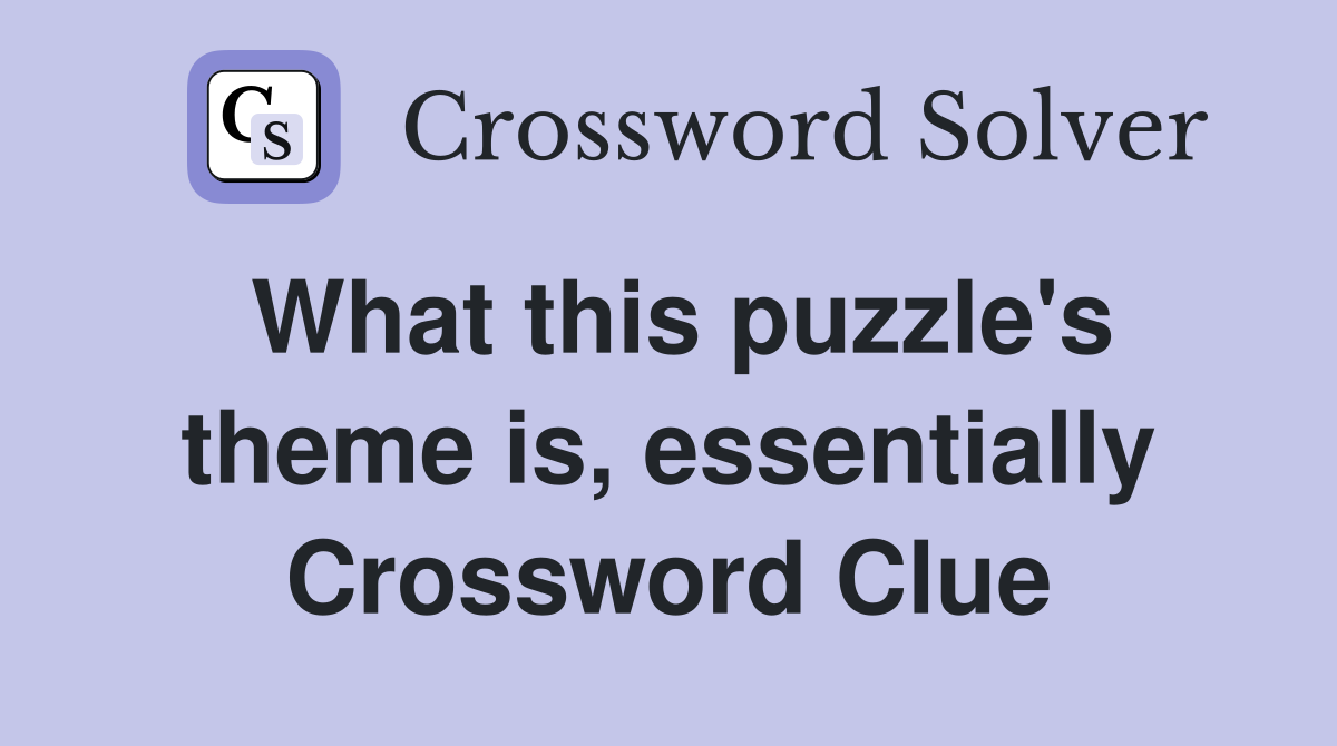 What this puzzle's theme is, essentially Crossword Clue