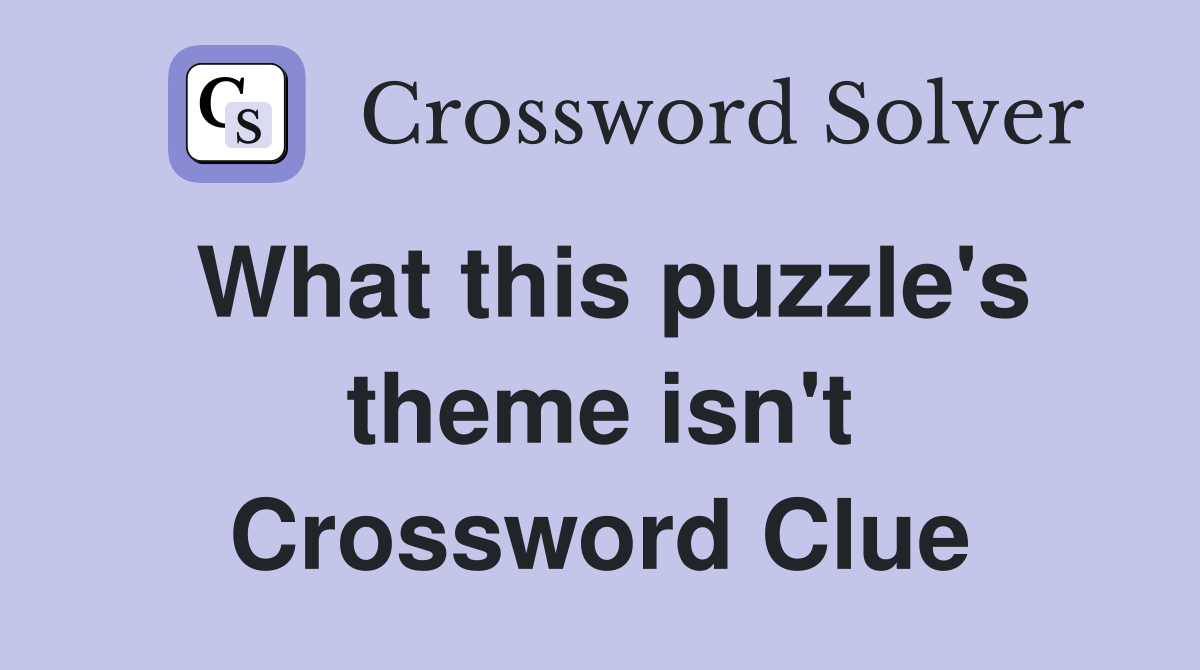 What this puzzle's theme isn't Crossword Clue