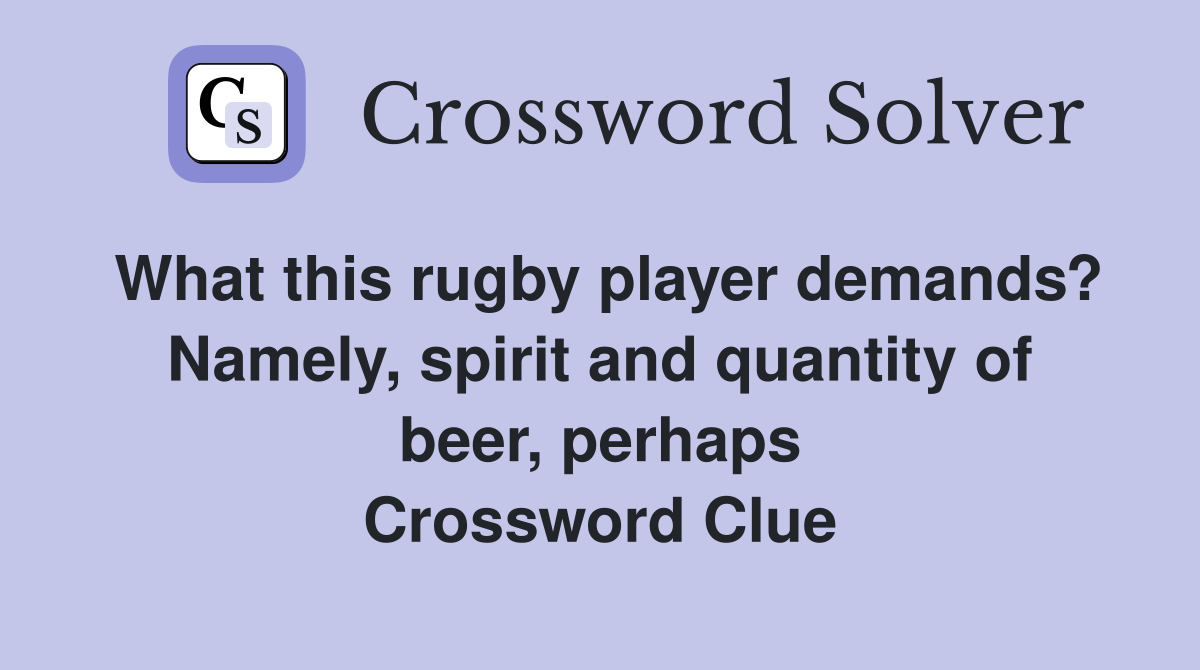 What this rugby player demands? Namely, spirit and quantity of beer, perhaps Crossword Clue
