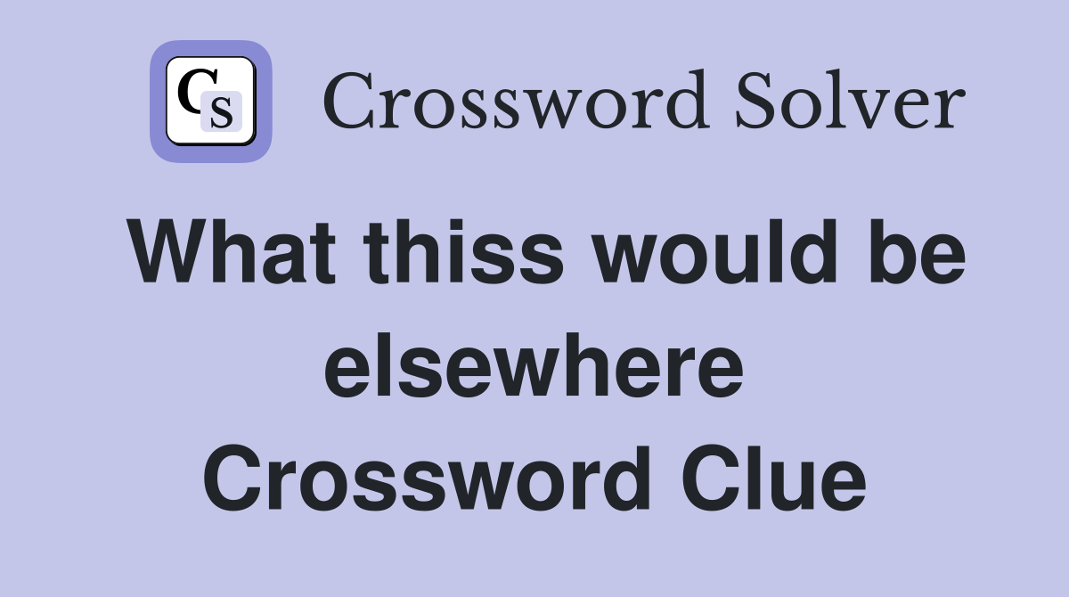 What thiss would be elsewhere Crossword Clue Answers Crossword Solver