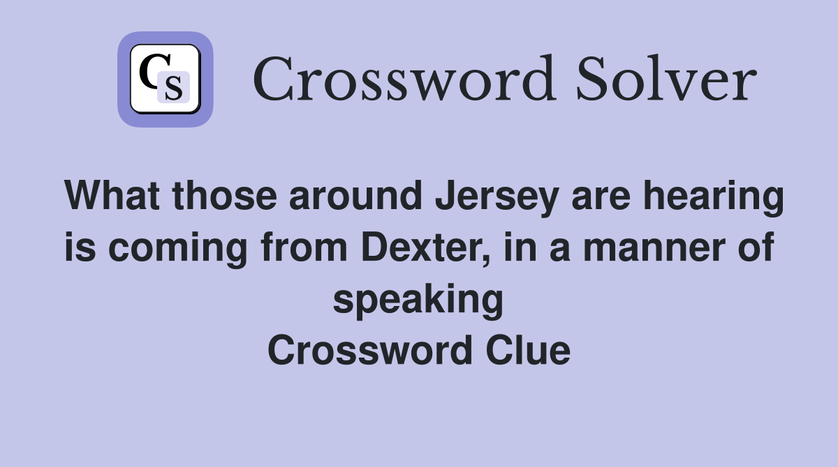 What those around Jersey are hearing is coming from Dexter, in a manner of speaking Crossword Clue