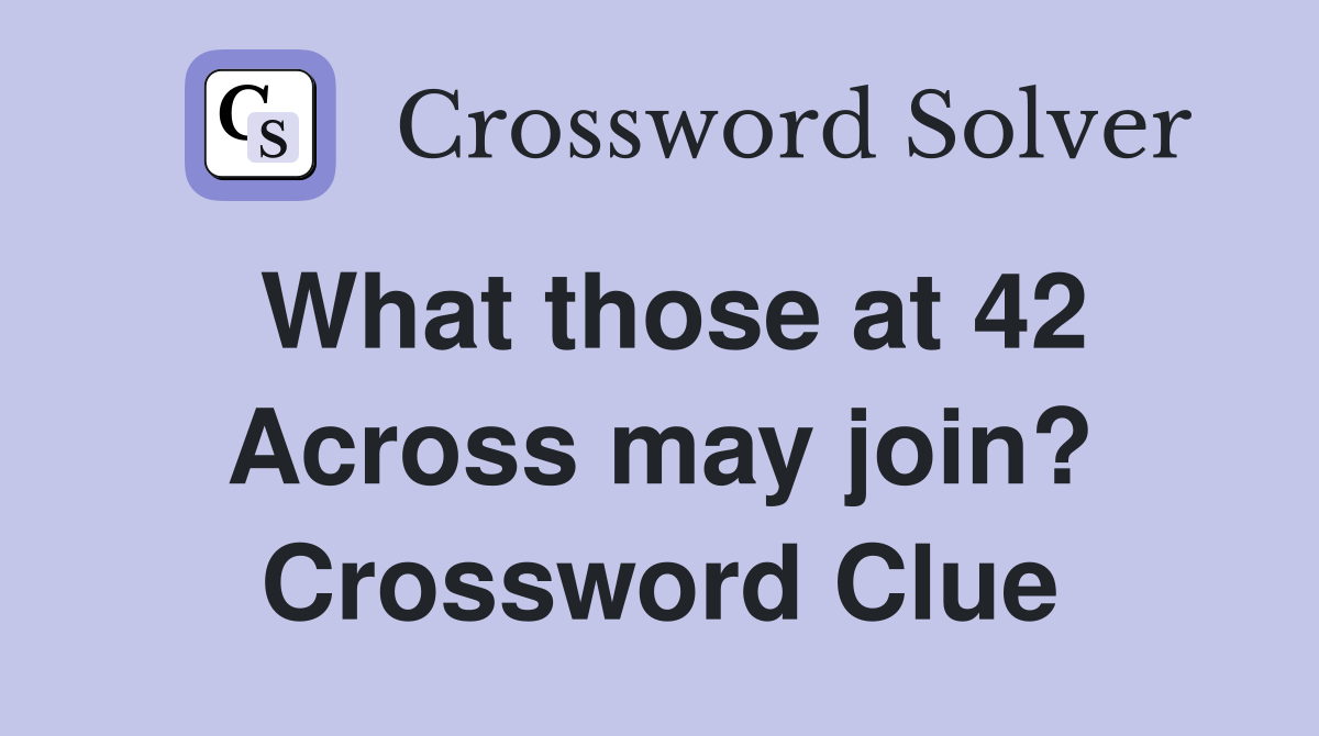 What those at 42 Across may join? Crossword Clue