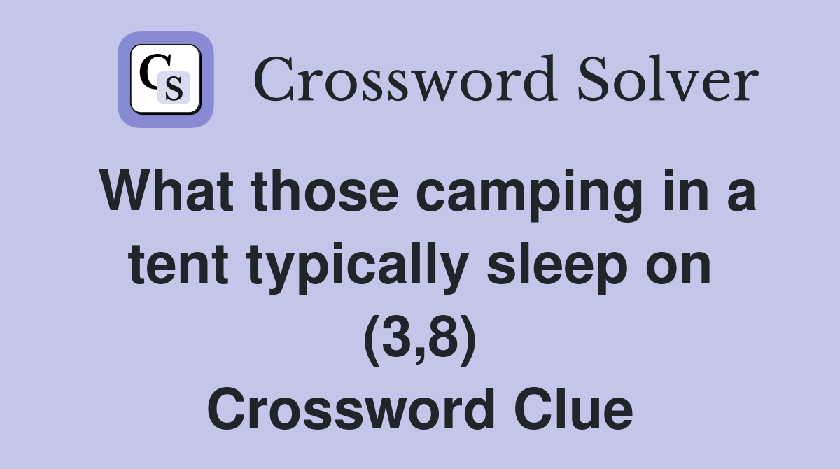 What those camping in a tent typically sleep on (3,8) Crossword Clue