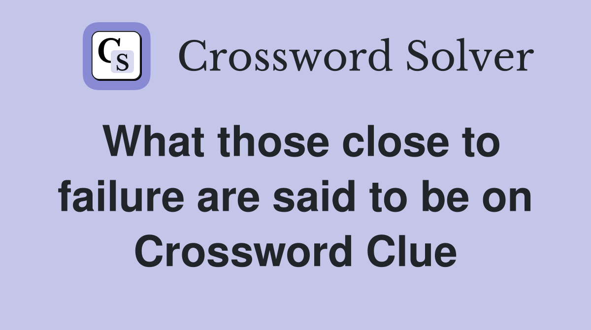 What those close to failure are said to be on Crossword Clue