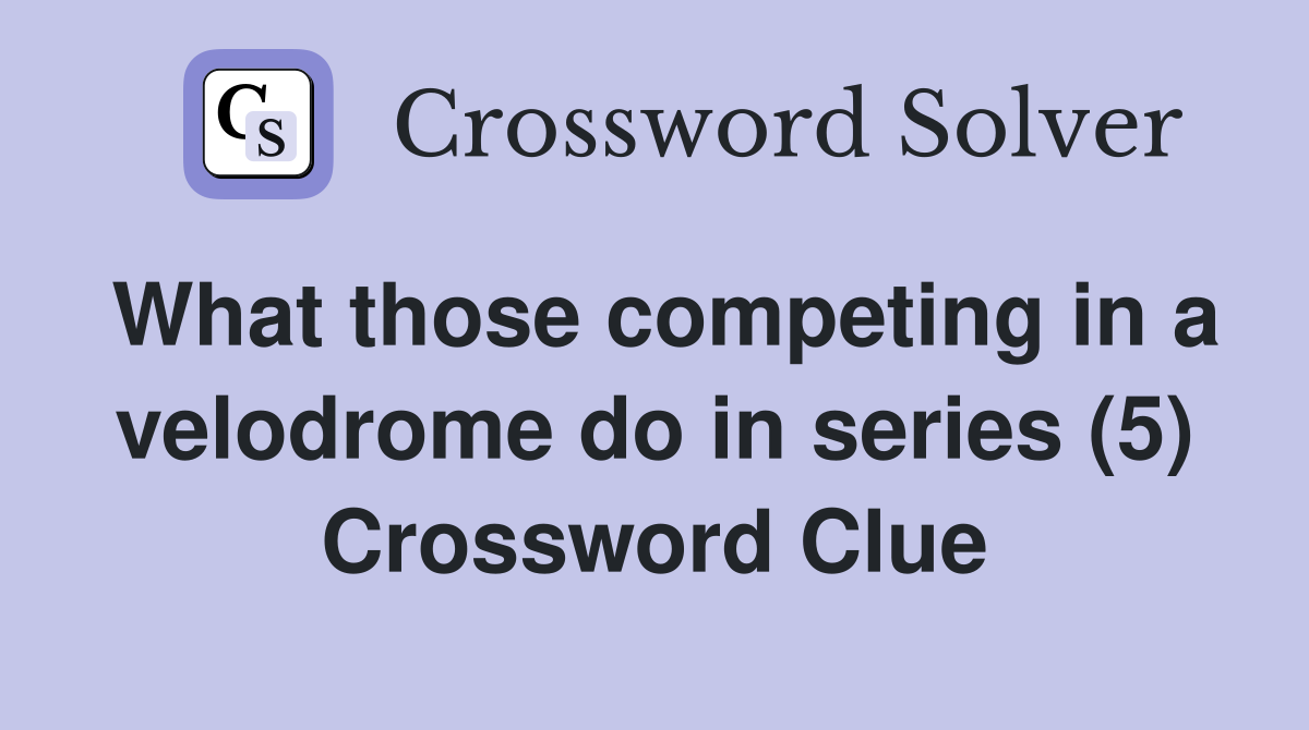 What those competing in a velodrome do in series (5) Crossword Clue