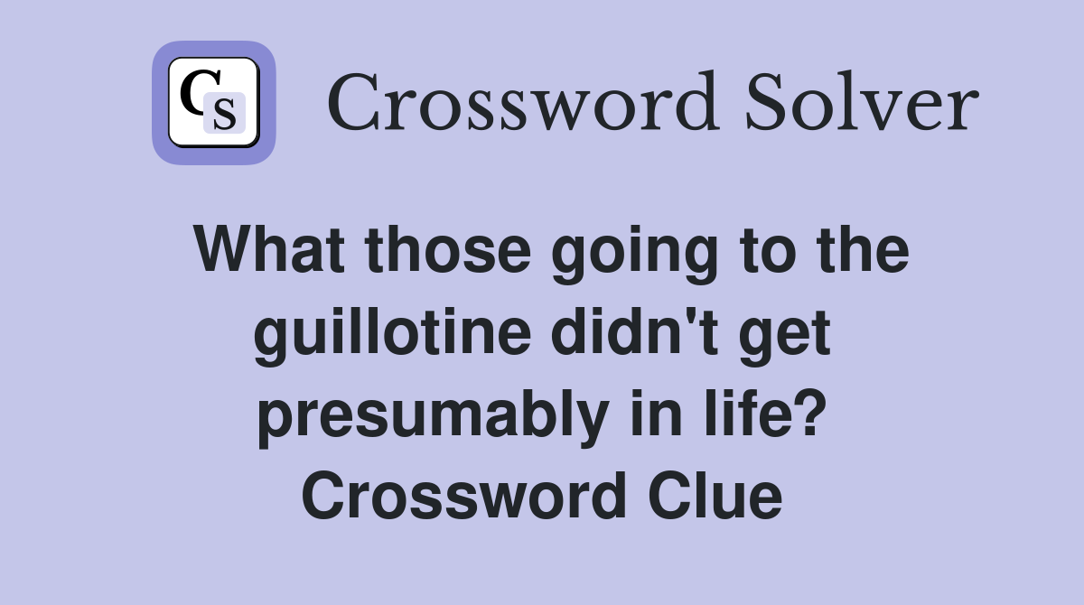What those going to the guillotine didn't get presumably in life? Crossword Clue