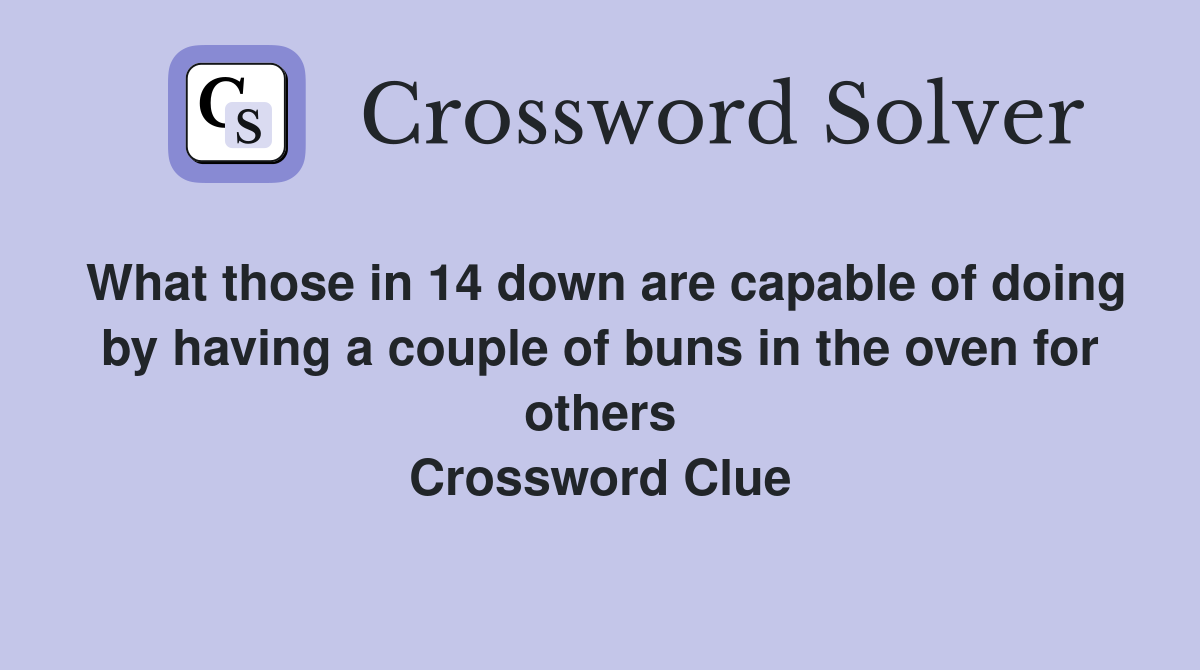 What those in 14 down are capable of doing by having a couple of buns in the oven for others Crossword Clue