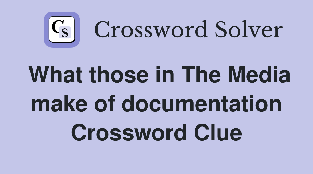 What those in The Media make of documentation Crossword Clue