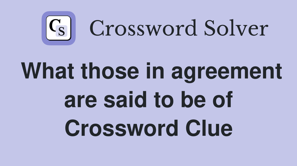 What those in agreement are said to be of Crossword Clue