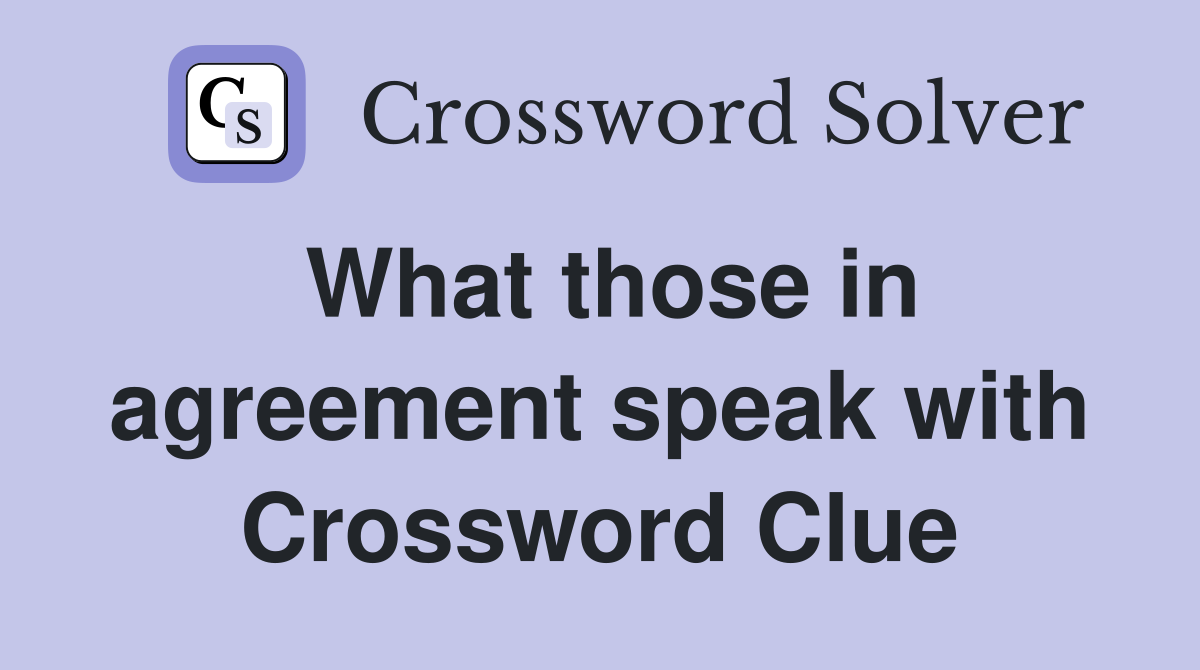 What those in agreement speak with Crossword Clue