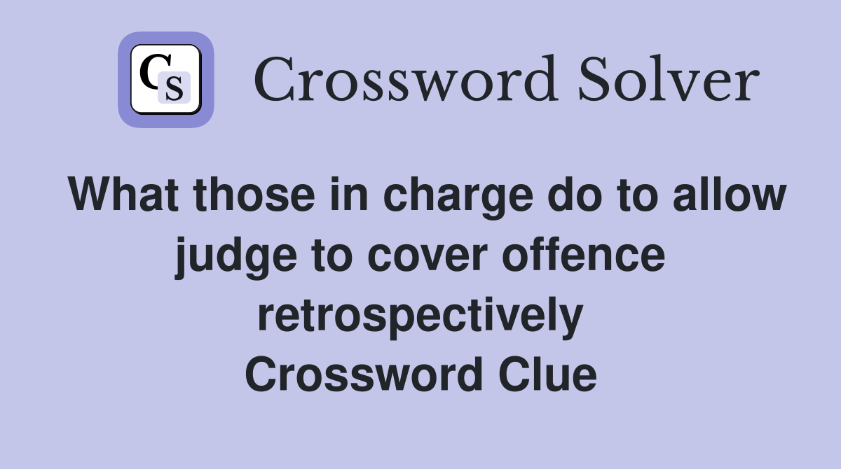 What those in charge do to allow judge to cover offence retrospectively Crossword Clue